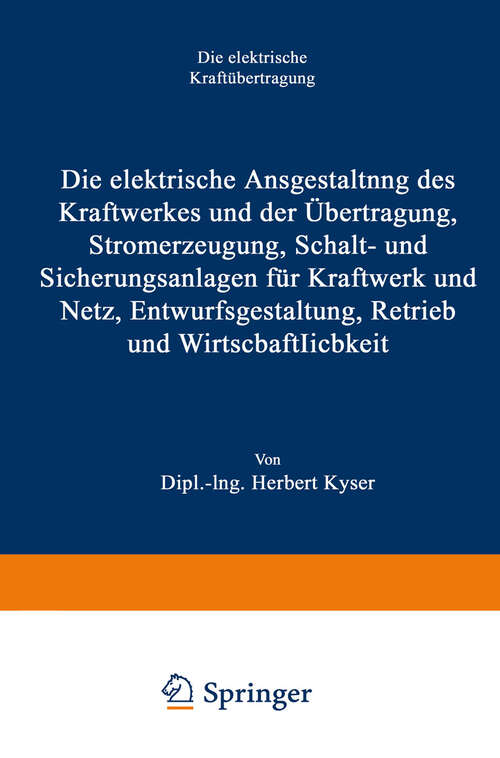 Book cover of Die elektrische Ausgestaltung des Kraftwerkes und der Übertragung, Stromerzeugung, Schalt- und Sicherungsanlagen für Kraftwerk und Netz, Entwurfsgestaltung, Betrieb und Wirtschaftlichkeit (3. Aufl. 1940)