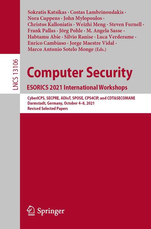 Book cover of Computer Security. ESORICS 2021 International Workshops: CyberICPS, SECPRE, ADIoT, SPOSE, CPS4CIP, and CDT&SECOMANE, Darmstadt, Germany, October 4–8, 2021, Revised Selected Papers (1st ed. 2022) (Lecture Notes in Computer Science #13106)