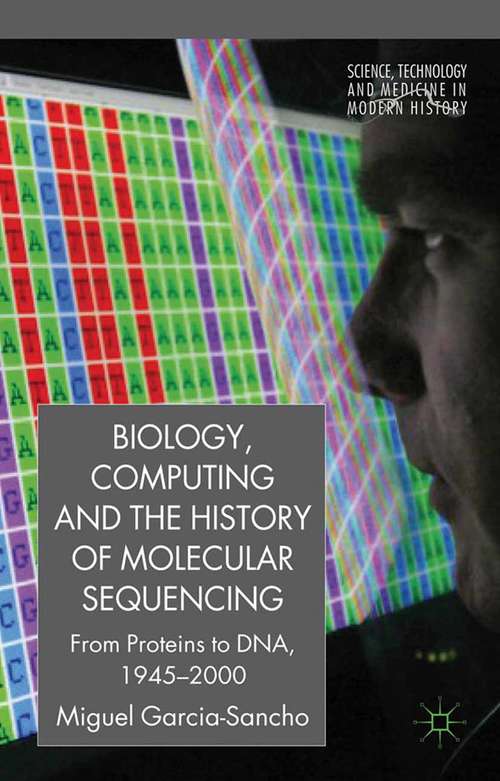 Book cover of Biology, Computing, and the History of Molecular Sequencing: From Proteins to DNA, 1945-2000 (2012) (Science, Technology and Medicine in Modern History)