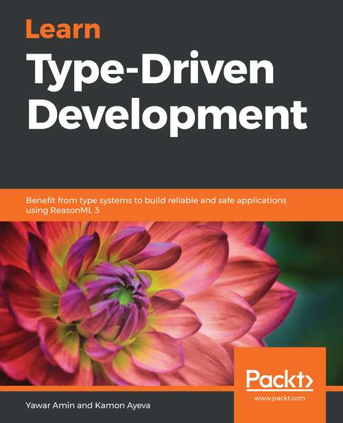 Book cover of Learn Type Driven Development: Benefit From Type Systems To Build Reliable And Safe Applications Using Reasonml 3