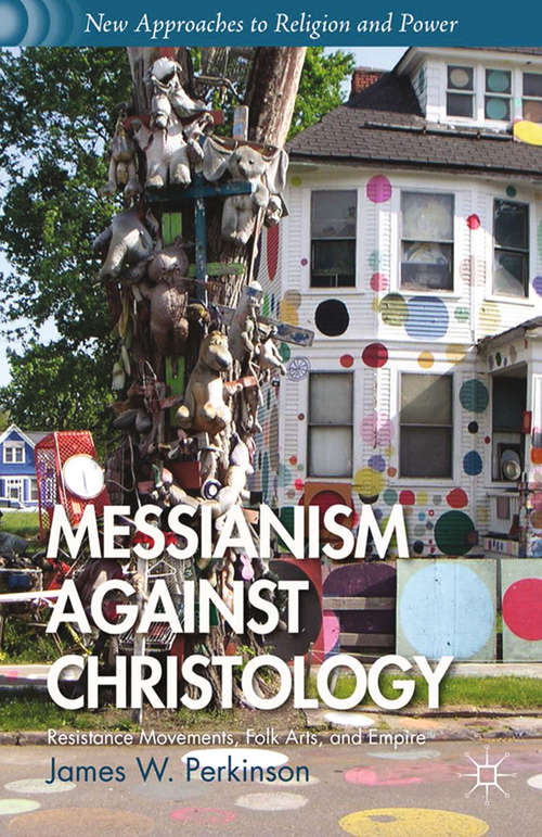 Book cover of Messianism Against Christology: Resistance Movements, Folk Arts, and Empire (2013) (New Approaches to Religion and Power)