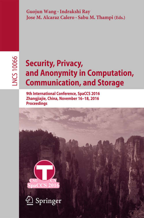 Book cover of Security, Privacy, and Anonymity in Computation, Communication, and Storage: 9th International Conference, SpaCCS 2016, Zhangjiajie, China, November 16-18, 2016,  Proceedings (1st ed. 2016) (Lecture Notes in Computer Science #10066)