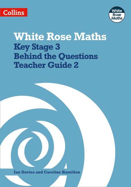 Book cover of Key Stage 3 Maths Behind The Questions Teacher Guide 2 (White Rose Maths Ser.) (PDF)