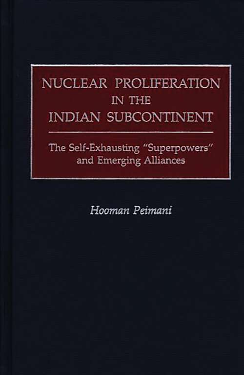 Book cover of Nuclear Proliferation in the Indian Subcontinent: The Self-Exhausting Superpowers and Emerging Alliances (Praeger Security International Ser.)