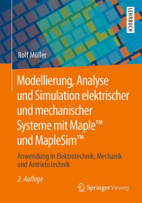 Book cover of Modellierung, Analyse und Simulation elektrischer und mechanischer Systeme mit Maple™ und MapleSim™: Anwendung in Elektrotechnik, Mechanik und Antriebstechnik (2. Aufl. 2020)
