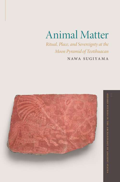 Book cover of Animal Matter: Ritual, Place, and Sovereignty at the Moon Pyramid of Teotihuacan (Oxford Studies in the Archaeology of Ancient States)