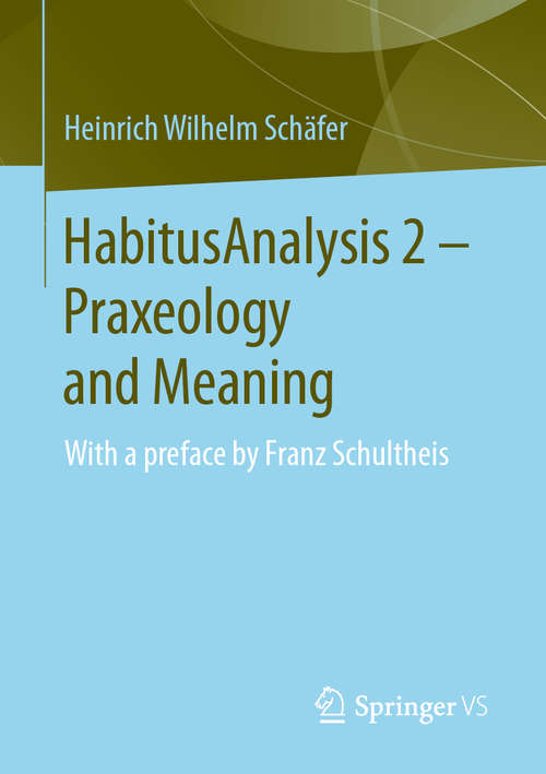 Book cover of HabitusAnalysis 2 – Praxeology and Meaning: With a preface by Franz Schultheis (1st ed. 2020)