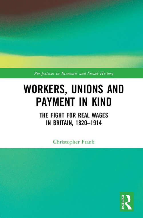 Book cover of Workers, Unions and Payment in Kind: The Fight for Real Wages in Britain, 1820–1914 (Perspectives in Economic and Social History)