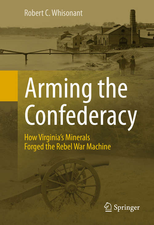Book cover of Arming the Confederacy: How Virginia’s Minerals Forged the Rebel War Machine (2015)