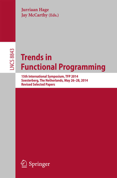 Book cover of Trends in Functional Programming: 15th International Symposium, TFP 2014, Soesterberg, The Netherlands, May 26-28, 2014. Revised Selected Papers (2015) (Lecture Notes in Computer Science #8843)