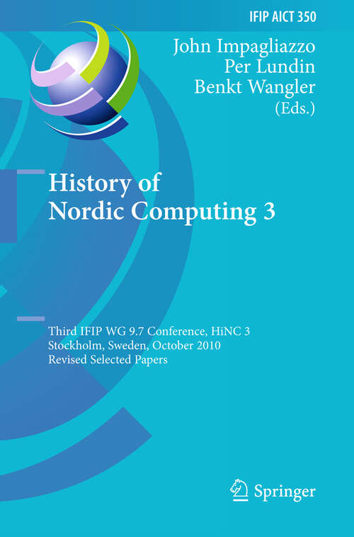 Book cover of History of Nordic Computing 3: Third IFIP WG 9.7 Conference, HiNC3, Stockholm, Sweden, October 18-20, 2010, Revised Selected Papers (2011) (IFIP Advances in Information and Communication Technology #350)