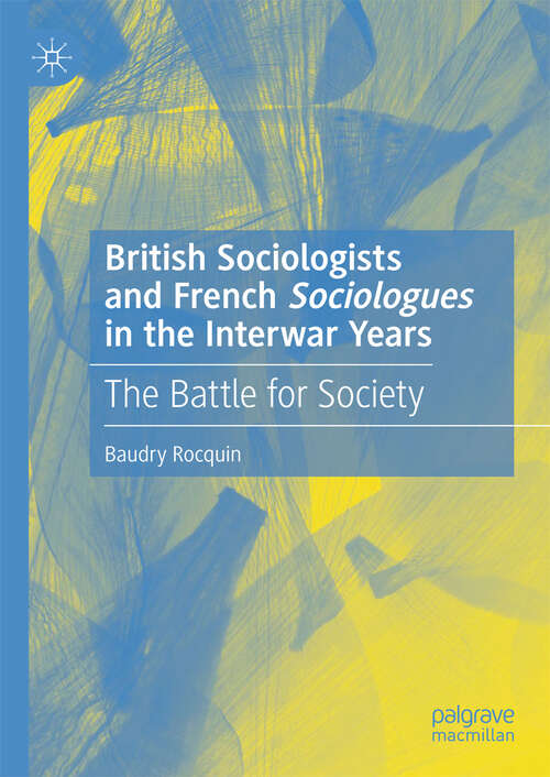Book cover of British Sociologists and French 'Sociologues' in the Interwar Years: The Battle for Society (1st ed. 2019)