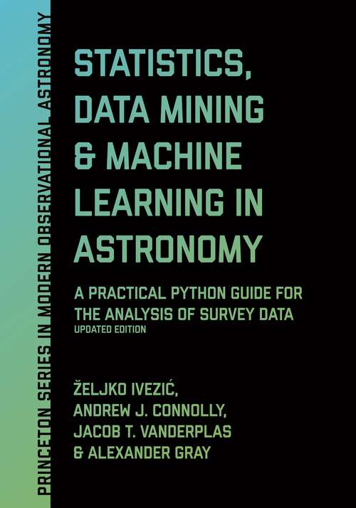Book cover of Statistics, Data Mining, and Machine Learning in Astronomy: A Practical Python Guide for the Analysis of Survey Data, Updated Edition (Princeton Series in Modern Observational Astronomy #13)