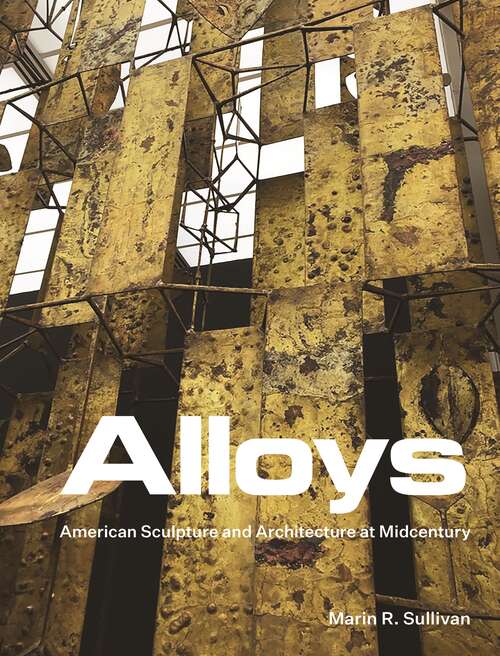 Book cover of Alloys: American Sculpture and Architecture at Midcentury
