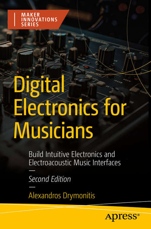 Book cover of Digital Electronics for Musicians: Build Intuitive Electronics and Electroacoustic Music Interfaces (Second Edition) (Maker Innovations Series)