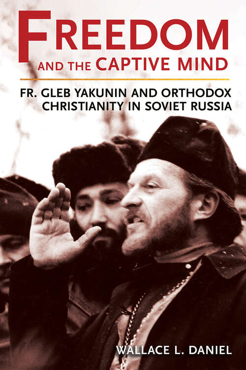 Book cover of Freedom and the Captive Mind: Fr. Gleb Yakunin and Orthodox Christianity in Soviet Russia (NIU Series in Orthodox Christian Studies)