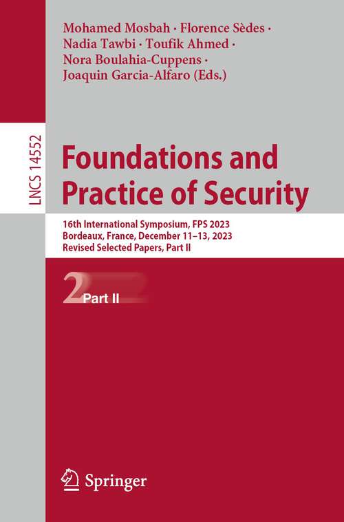 Book cover of Foundations and Practice of Security: 16th International Symposium, FPS 2023, Bordeaux, France, December 11–13, 2023, Revised Selected Papers, Part II (2024) (Lecture Notes in Computer Science #14552)