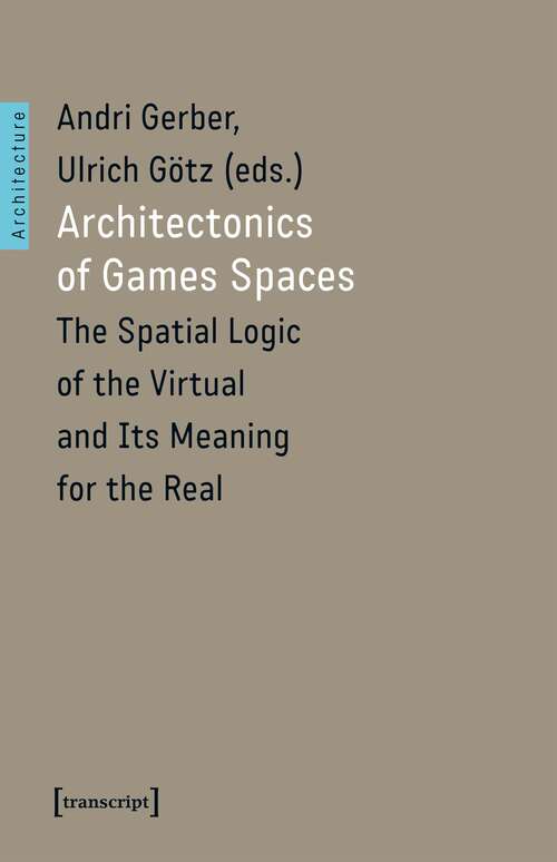 Book cover of Architectonics of Game Spaces: The Spatial Logic of the Virtual and Its Meaning for the Real (Architekturen #50)