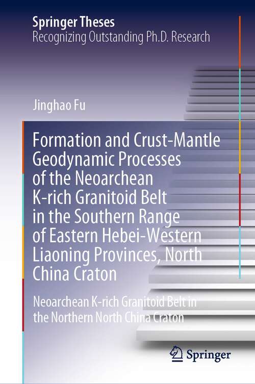 Book cover of Formation and Crust-Mantle Geodynamic Processes of the Neoarchean K-rich Granitoid Belt in the Southern Range of Eastern Hebei-Western Liaoning Provinces, North China Craton: Neoarchean K-rich Granitoid Belt in the Northern North China Craton (1st ed. 2022) (Springer Theses)