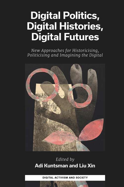 Book cover of Digital Politics, Digital Histories, Digital Futures: New Approaches for Historicising, Politicising and Imagining the Digital (Digital Activism And Society: Politics, Economy And Culture In Network Communication)