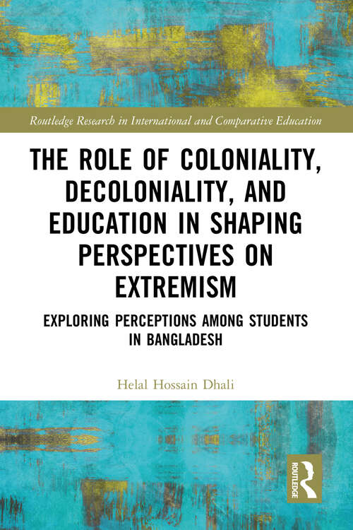 Book cover of The Role of Coloniality, Decoloniality, and Education in Shaping Perspectives on Extremism: Exploring Perceptions among Students in Bangladesh (Routledge Research in International and Comparative Education)