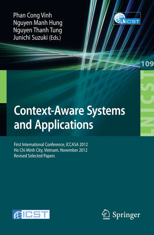 Book cover of Context-Aware Systems and Applications: First International Conference, ICCASA 2012, Ho Chi Minh City, Vietnam, November 26-27, 2012, Revised Selected Papers (2013) (Lecture Notes of the Institute for Computer Sciences, Social Informatics and Telecommunications Engineering #109)