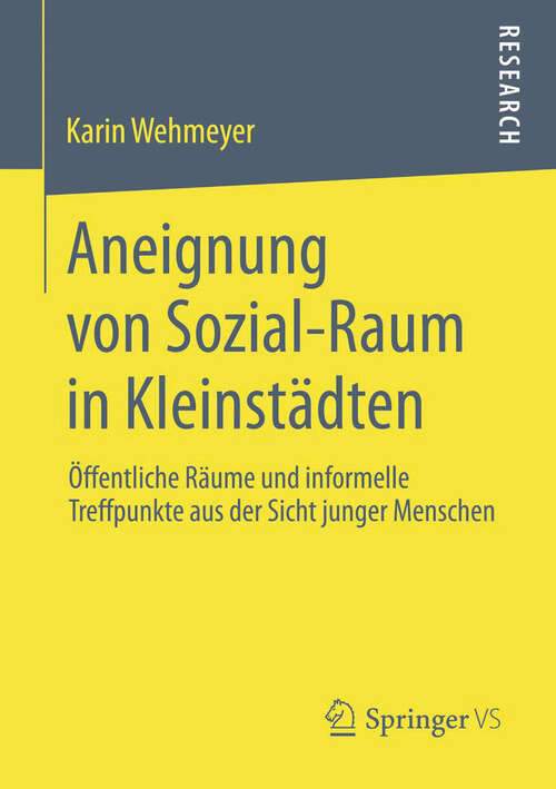 Book cover of Aneignung von Sozial-Raum in Kleinstädten: Öffentliche Räume und informelle Treffpunkte aus der Sicht junger Menschen (2013)