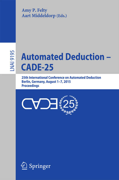 Book cover of Automated Deduction - CADE-25: 25th International Conference on Automated Deduction, Berlin, Germany, August 1-7, 2015, Proceedings (1st ed. 2015) (Lecture Notes in Computer Science #9195)