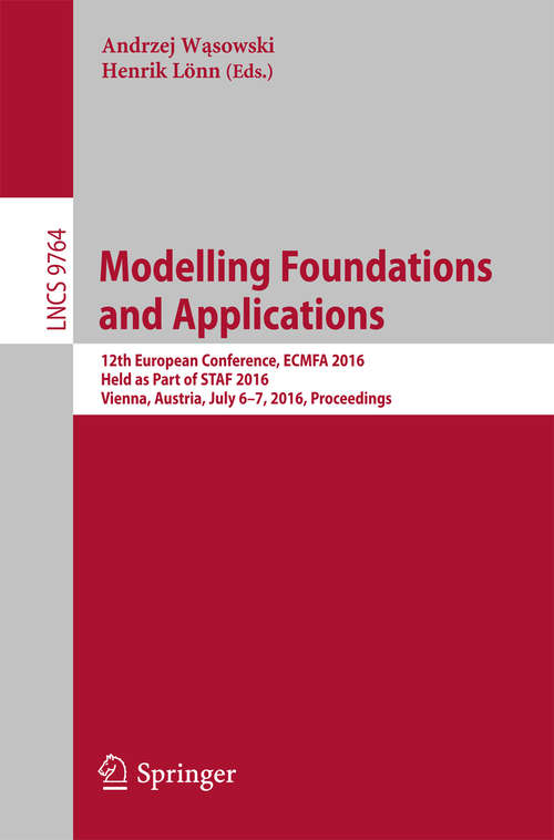 Book cover of Modelling Foundations and Applications: 12th European Conference, ECMFA 2016, Held as Part of STAF 2016, Vienna, Austria, July 6-7, 2016, Proceedings (1st ed. 2016) (Lecture Notes in Computer Science #9764)