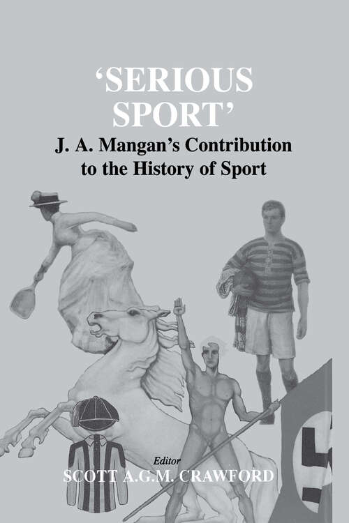Book cover of Serious Sport: J.A. Mangan's Contribution to the History of Sport (Sport in the Global Society)