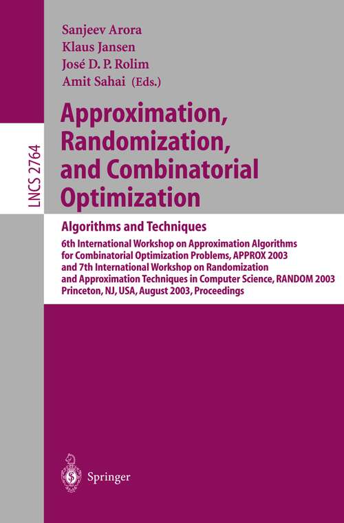 Book cover of Approximation, Randomization, and Combinatorial Optimization. Algorithms and Techniques: 6th International Workshop on Approximation Algorithms for Combinatorial Optimization Problems, APPROX 2003 and 7th International Workshop on Randomization and Approximation Techniques in Computer Science, RANDOM 2003, Princeto, NY, USA, August 24-26,2003 (2003) (Lecture Notes in Computer Science #2764)