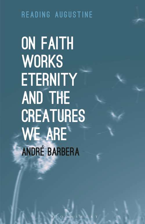 Book cover of On Faith, Works, Eternity and the Creatures We Are (Reading Augustine)
