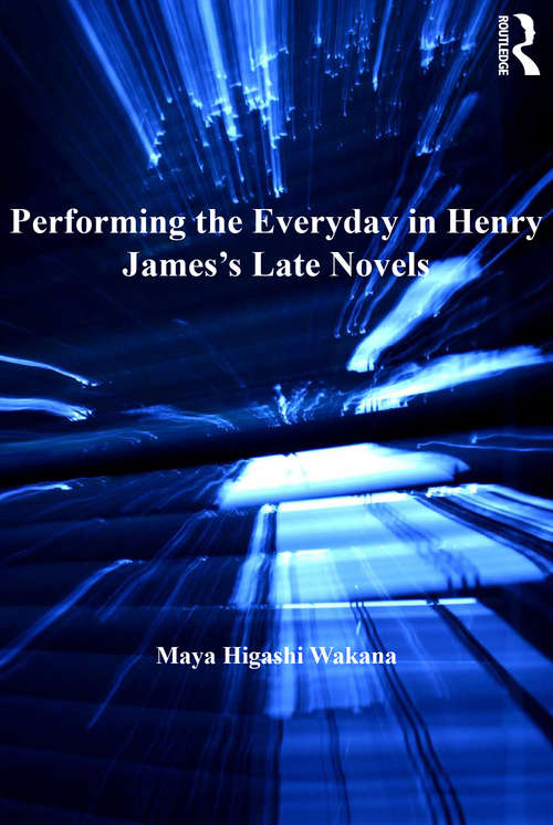 Book cover of Performing the Everyday in Henry James's Late Novels