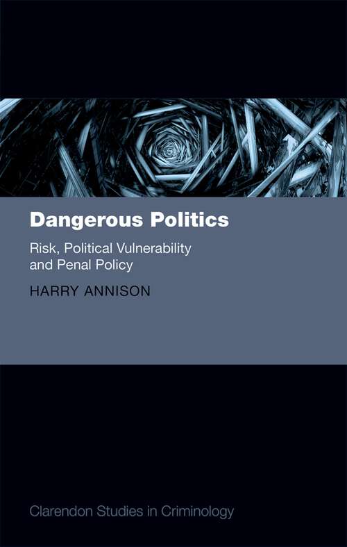 Book cover of Dangerous Politics: Risk, Political Vulnerability, and Penal Policy (Clarendon Studies in Criminology)