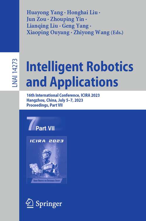 Book cover of Intelligent Robotics and Applications: 16th International Conference, ICIRA 2023, Hangzhou, China, July 5–7, 2023, Proceedings, Part VII (1st ed. 2023) (Lecture Notes in Computer Science #14273)