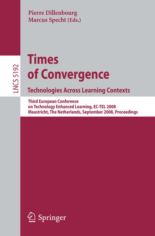 Book cover of Times of Convergence. Technologies Across Learning Contexts: Third European Conference on Technology Enhanced Learning, EC-TEL 2008, Maastricht, The Netherlands, September 16-19, 2008, Proceedings (2008) (Lecture Notes in Computer Science #5192)