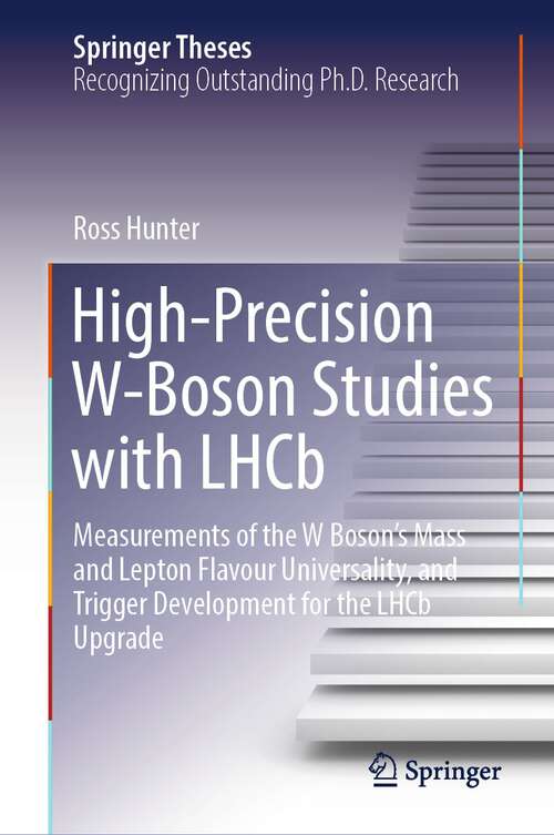 Book cover of High-Precision W-Boson Studies with LHCb: Measurements of the W Boson's Mass and Lepton Flavour Universality, and Trigger Development for the LHCb Upgrade (1st ed. 2024) (Springer Theses)