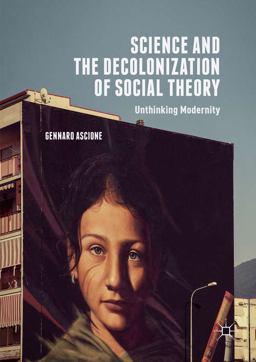 Book cover of Science and the Decolonization of Social Theory: Unthinking Modernity (1st ed. 2016)