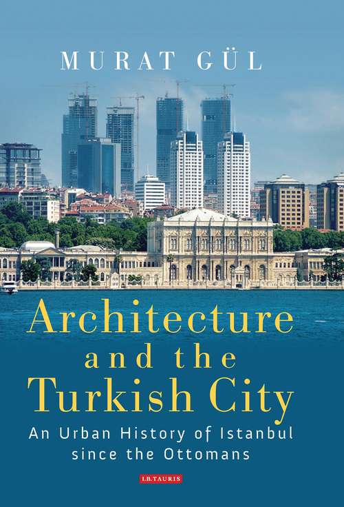 Book cover of Architecture and the Turkish City: An Urban History of Istanbul since the Ottomans (Library of Modern Turkey)