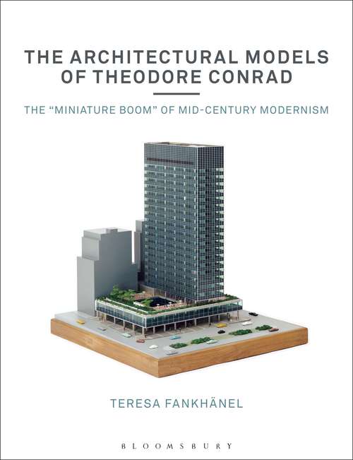 Book cover of The Architectural Models of Theodore Conrad: The "miniature boom" of mid-century modernism