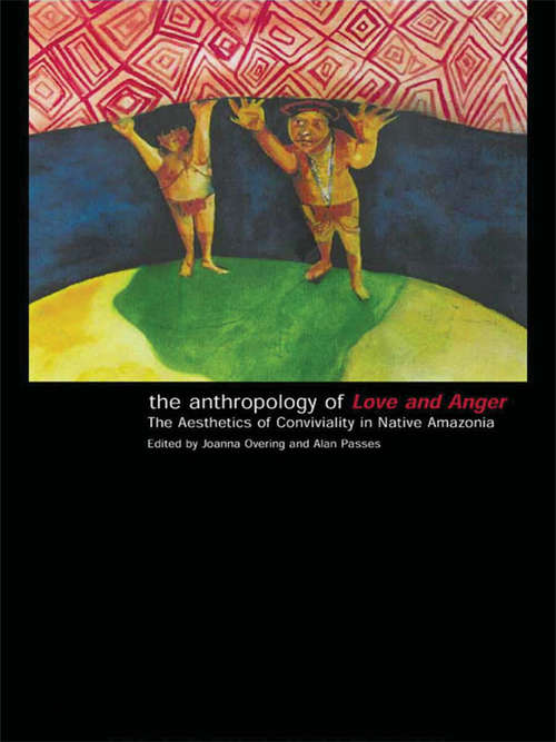 Book cover of The Anthropology of Love and Anger: The Aesthetics of Conviviality in Native Amazonia