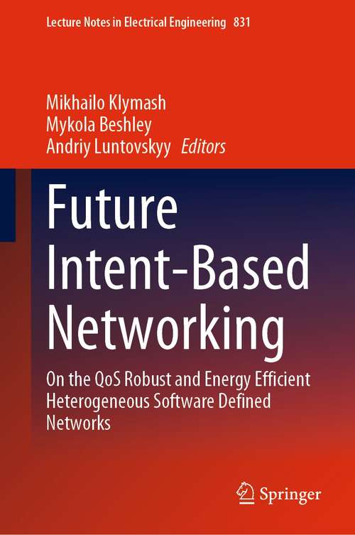 Book cover of Future Intent-Based Networking: On the QoS Robust and Energy Efficient Heterogeneous Software Defined Networks (1st ed. 2022) (Lecture Notes in Electrical Engineering #831)