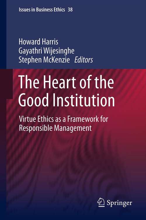 Book cover of The Heart of the Good Institution: Virtue Ethics as a Framework for Responsible Management (2013) (Issues in Business Ethics #38)