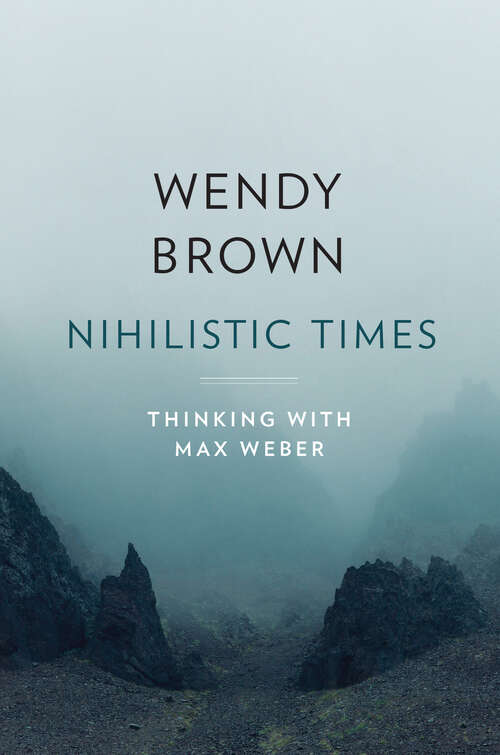 Book cover of Nihilistic Times: Thinking with Max Weber (The Tanner Lectures on Human Values #9)