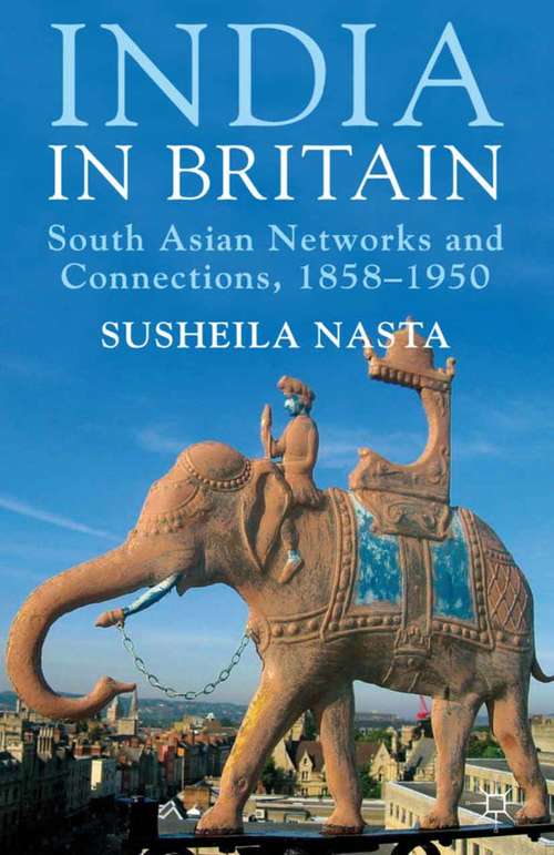 Book cover of India in Britain: South Asian Networks and Connections, 1858-1950 (2013)