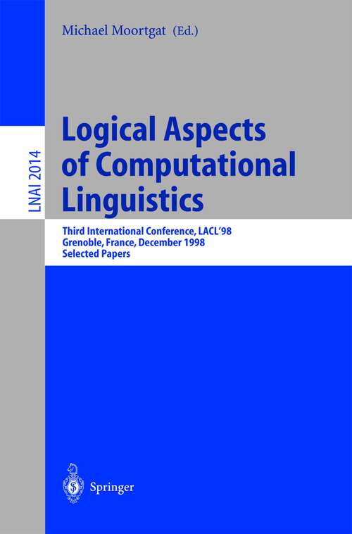 Book cover of Logical Aspects of Computational Linguistics: Third International Conference, LACL'98 Grenoble, France, December 14-16, 1998 Selected Papers (2001) (Lecture Notes in Computer Science #2014)