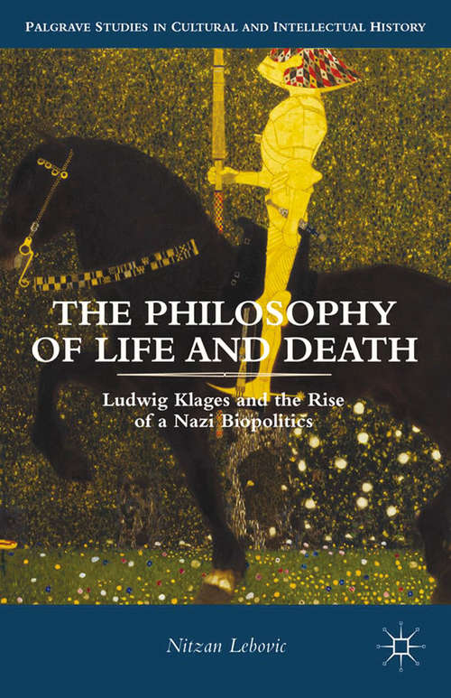 Book cover of The Philosophy of Life and Death: Ludwig Klages and the Rise of a Nazi Biopolitics (2013) (Palgrave Studies in Cultural and Intellectual History)