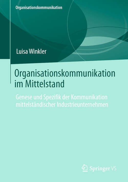 Book cover of Organisationskommunikation im Mittelstand: Genese und Spezifik der Kommunikation mittelständischer Industrieunternehmen (1. Aufl. 2020) (Organisationskommunikation)