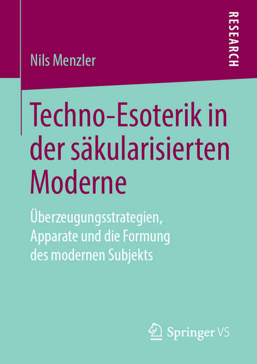Book cover of Techno-Esoterik in der säkularisierten Moderne: Überzeugungsstrategien, Apparate und die Formung des modernen Subjekts (1. Aufl. 2019)