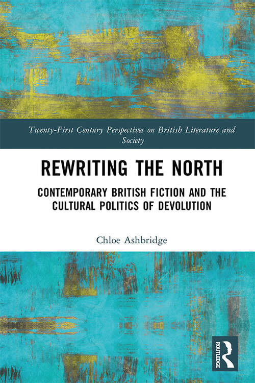 Book cover of Rewriting the North: Contemporary British Fiction and the Cultural Politics of Devolution (Twenty-First Century Perspectives on British Literature and Society)